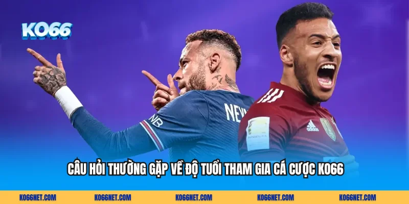 Câu hỏi thường gặp về độ tuổi tham gia cá cược KO66 