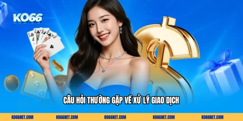 Câu hỏi thường gặp về xử lý giao dịch  