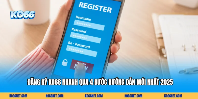 Đăng Ký KO66 Nhanh Qua 4 Bước Hướng Dẫn Mới Nhất 2025