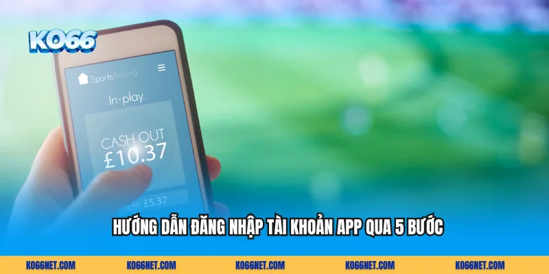 Hướng dẫn đăng nhập tài khoản app qua 5 bước