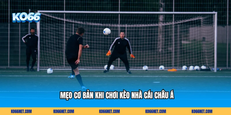 Mẹo cơ bản khi chơi kèo nhà cái châu Á