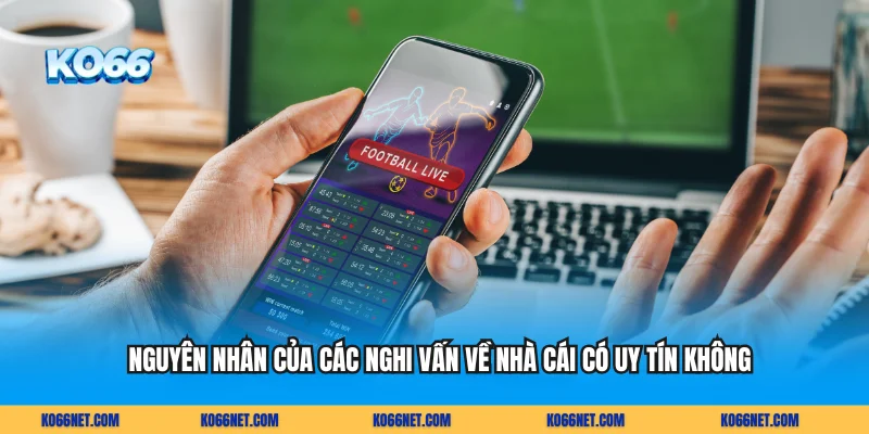 Nguyên nhân của các nghi vấn về nhà cái có uy tín không